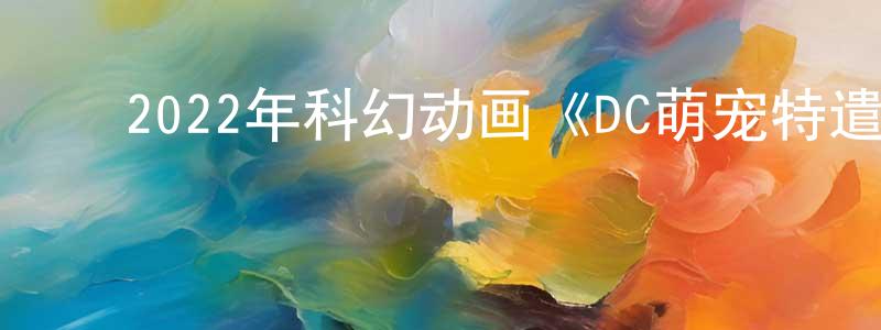 陈琳珊发布2022年科幻动画《DC萌宠特遣队》BD国英双语中字迅雷下载_电影天堂
